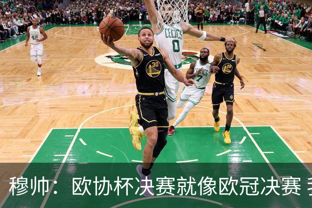穆帅：欧协杯决赛就像欧冠决赛 我不是为自己